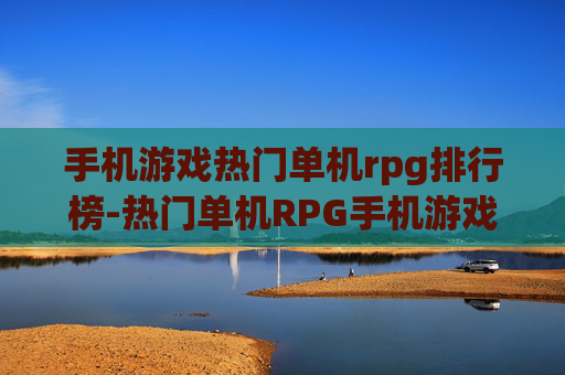 手机游戏热门单机rpg排行榜-热门单机RPG手机游戏人气排名情况