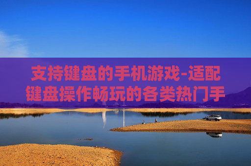 支持键盘的手机游戏-适配键盘操作畅玩的各类热门手游