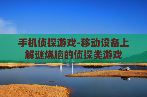 手机侦探游戏-移动设备上解谜烧脑的侦探类游戏