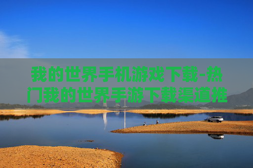 我的世界手机游戏下载-热门我的世界手游下载渠道推荐