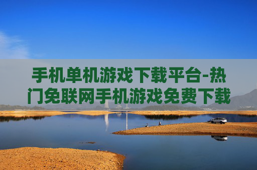 手机单机游戏下载平台-热门免联网手机游戏免费下载渠道