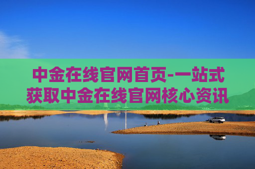 中金在线官网首页-一站式获取中金在线官网核心资讯平台