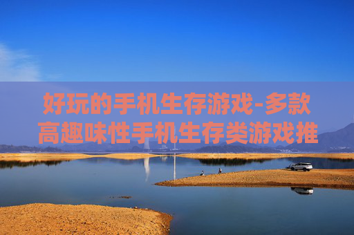 好玩的手机生存游戏-多款高趣味性手机生存类游戏推荐