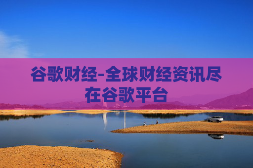 谷歌财经-全球财经资讯尽在谷歌平台