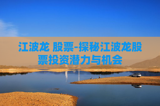 江波龙 股票-探秘江波龙股票投资潜力与机会