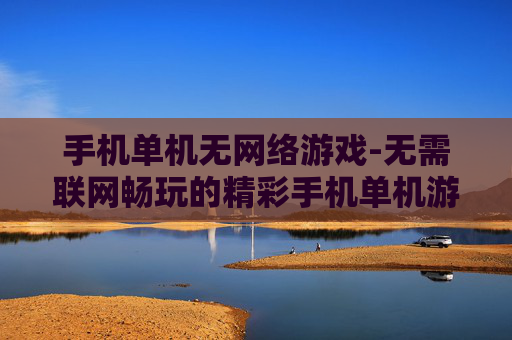 手机单机无网络游戏-无需联网畅玩的精彩手机单机游戏