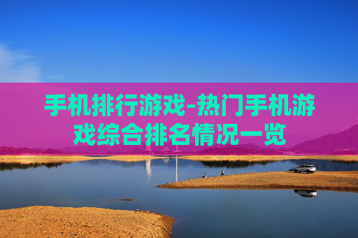 手机排行游戏-热门手机游戏综合排名情况一览