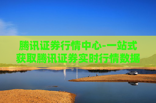 腾讯证券行情中心-一站式获取腾讯证券实时行情数据