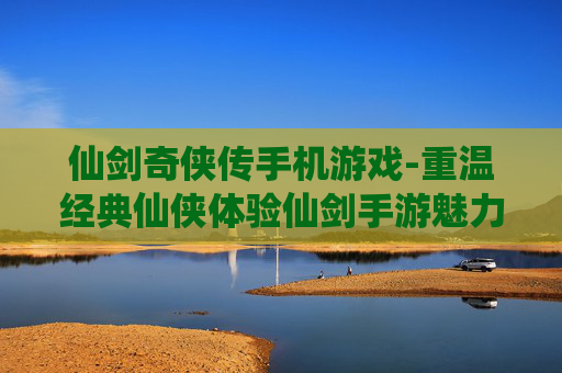 仙剑奇侠传手机游戏-重温经典仙侠体验仙剑手游魅力