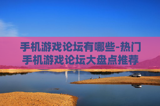手机游戏论坛有哪些-热门手机游戏论坛大盘点推荐