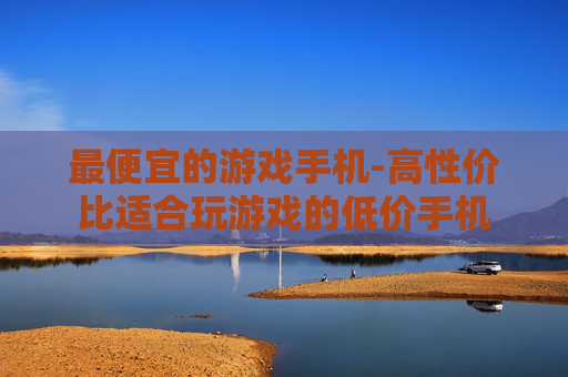 最便宜的游戏手机-高性价比适合玩游戏的低价手机