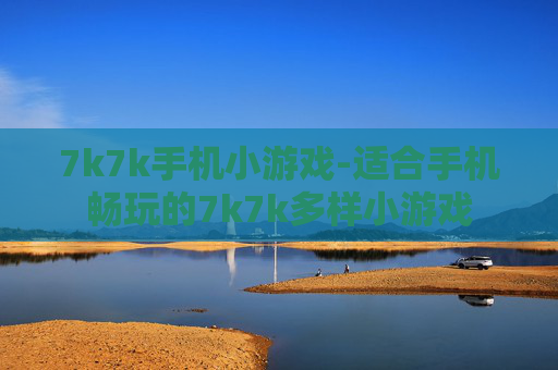 7k7k手机小游戏-适合手机畅玩的7k7k多样小游戏
