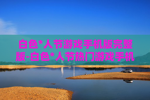 白色*人节游戏手机版完整版-白色*人节热门游戏手机完整版本体验