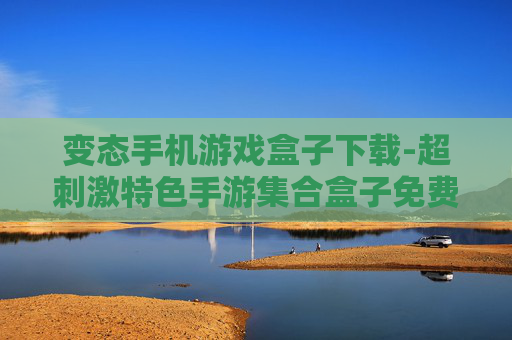 变态手机游戏盒子下载-超刺激特色手游集合盒子免费获取