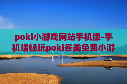 poki小游戏网站手机版-手机端畅玩poki各类免费小游戏平台