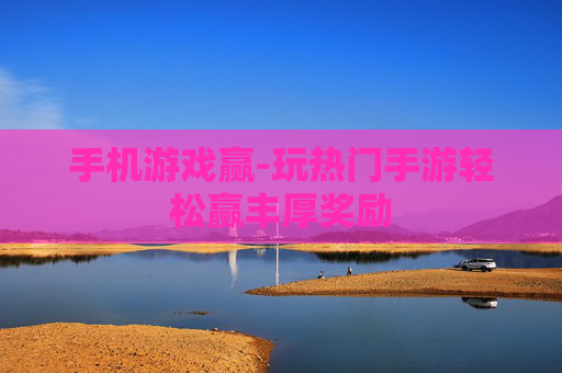 手机游戏赢-玩热门手游轻松赢丰厚奖励