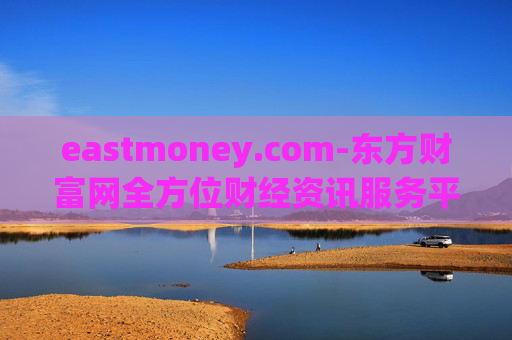 eastmoney.com-东方财富网全方位财经资讯服务平台