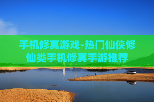 手机修真游戏-热门仙侠修仙类手机修真手游推荐