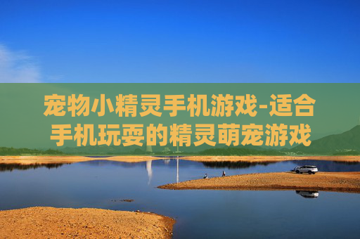 宠物小精灵手机游戏-适合手机玩耍的精灵萌宠游戏