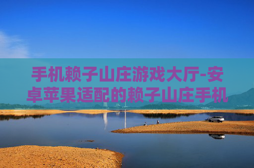 手机赖子山庄游戏大厅-安卓苹果适配的赖子山庄手机游戏平台