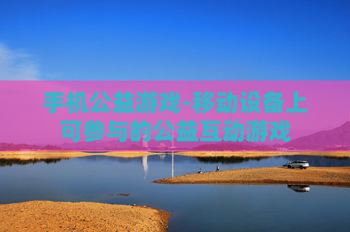 手机公益游戏-移动设备上可参与的公益互动游戏