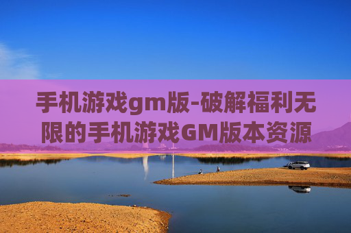 手机游戏gm版-破解福利无限的手机游戏GM版本资源