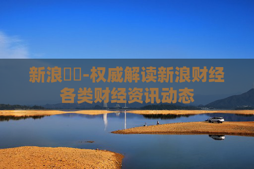 新浪財經-权威解读新浪财经各类财经资讯动态