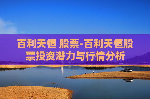 百利天恒 股票-百利天恒股票投资潜力与行情分析
