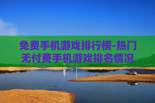 免费手机游戏排行榜-热门无付费手机游戏排名情况