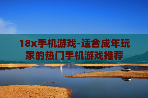 18x手机游戏-适合成年玩家的热门手机游戏推荐
