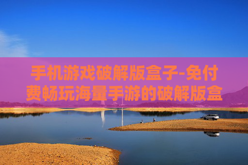 手机游戏破解版盒子-免付费畅玩海量手游的破解版盒子