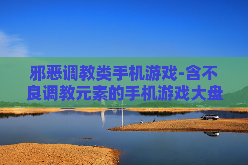 邪恶调教类手机游戏-含不良调教元素的手机游戏大盘点