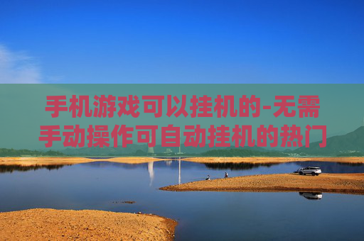 手机游戏可以挂机的-无需手动操作可自动挂机的热门手游