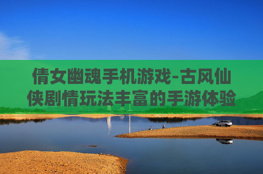 倩女幽魂手机游戏-古风仙侠剧情玩法丰富的手游体验