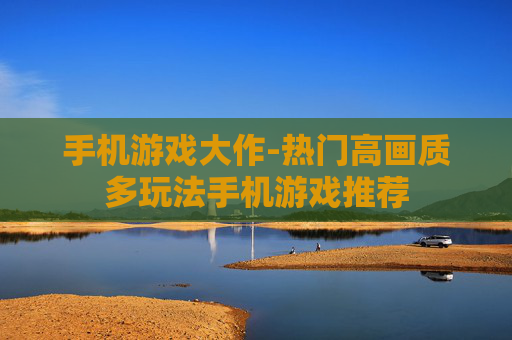 手机游戏大作-热门高画质多玩法手机游戏推荐