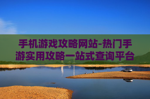 手机游戏攻略网站-热门手游实用攻略一站式查询平台