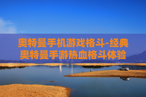 奥特曼手机游戏格斗-经典奥特曼手游热血格斗体验