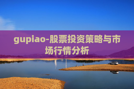 gupiao-股票投资策略与市场行情分析
