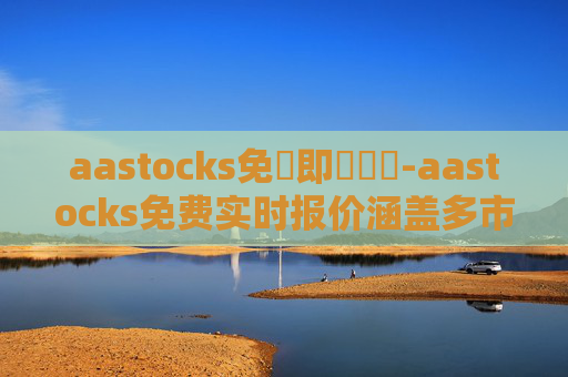 aastocks免費即時報價-aastocks免费实时报价涵盖多市场行情