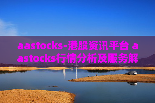 aastocks-港股资讯平台 aastocks行情分析及服务解读