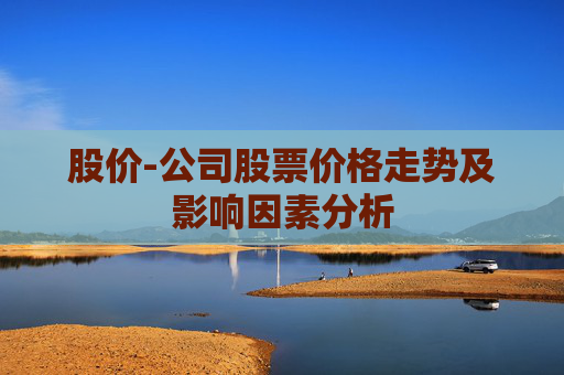 股价-公司股票价格走势及影响因素分析