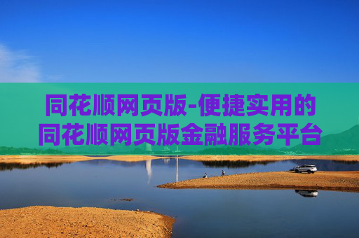 同花顺网页版-便捷实用的同花顺网页版金融服务平台