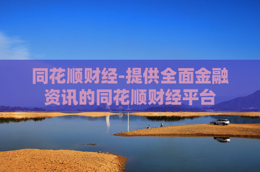 同花顺财经-提供全面金融资讯的同花顺财经平台