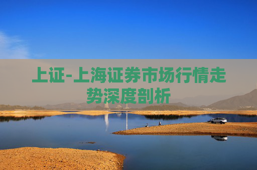 上证-上海证券市场行情走势深度剖析