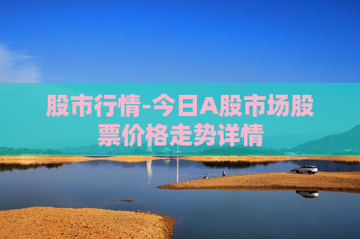 股市行情-今日A股市场股票价格走势详情