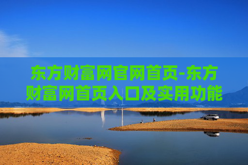 东方财富网官网首页-东方财富网首页入口及实用功能介绍