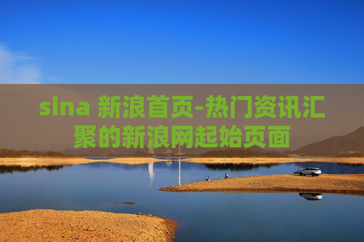 sina 新浪首页-热门资讯汇聚的新浪网起始页面