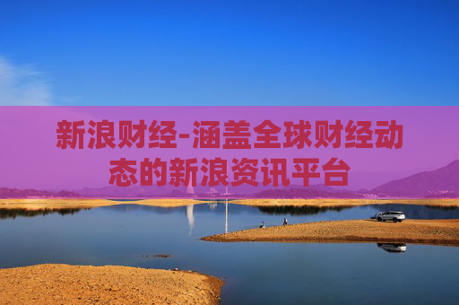 新浪财经-涵盖全球财经动态的新浪资讯平台