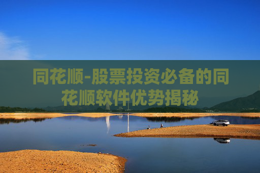 同花顺-股票投资必备的同花顺软件优势揭秘