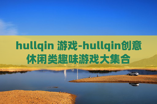 hullqin 游戏-hullqin创意休闲类趣味游戏大集合